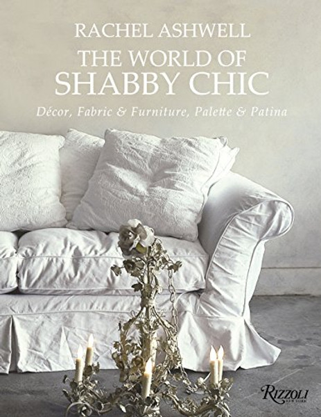 Rachel Ashwell The World of Shabby Chic: Beautiful Homes, My Story & Vision