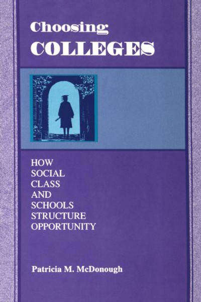 Choosing Colleges: How Social Class and Schools Structure Opportunity