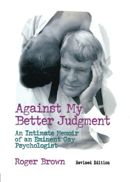 Against My Better Judgement: An Intimate Memoir of an Eminent Gay Psychologist (Haworth Gay & Lesbian Studies)