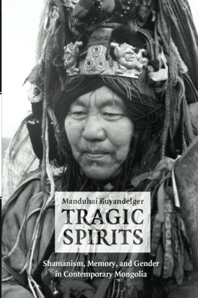 Tragic Spirits: Shamanism, Memory, and Gender in Contemporary Mongolia
