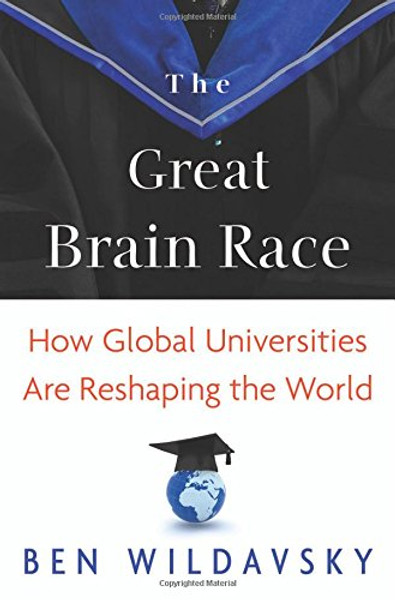 The Great Brain Race: How Global Universities Are Reshaping the World (The William G. Bowen Memorial Series in Higher Education)