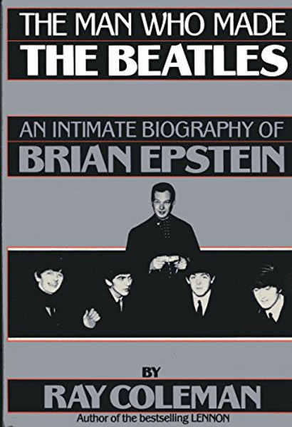 The Man Who Made the Beatles: An Intimate Biography of Brian Epstein