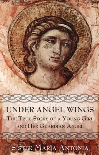 Under Angel Wings: The True Story of a Young Girl and Her Guardian Angel