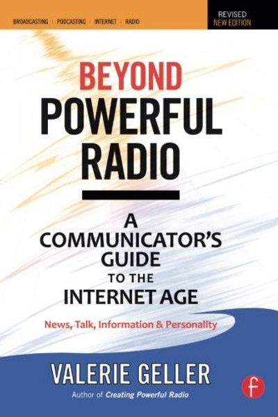 Beyond Powerful Radio: A Communicator's Guide to the Internet AgeNews, Talk, Information & Personality for Broadcasting, Podcasting, Internet, Radio