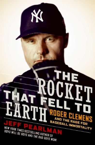 The Rocket That Fell to Earth: Roger Clemens and the Rage for Baseball Immortality