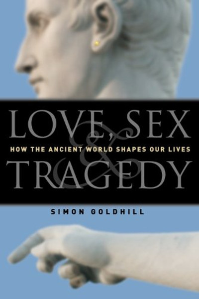 Love, Sex & Tragedy: How the Ancient World Shapes Our Lives