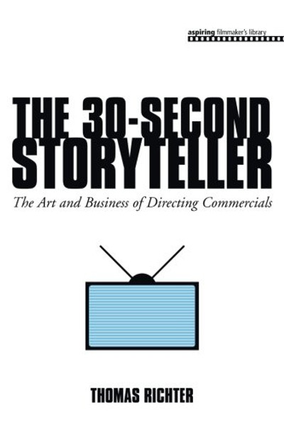 The 30-Second Storyteller: The Art and Business of Directing Commercials (Aspiring Filmmaker's Library)