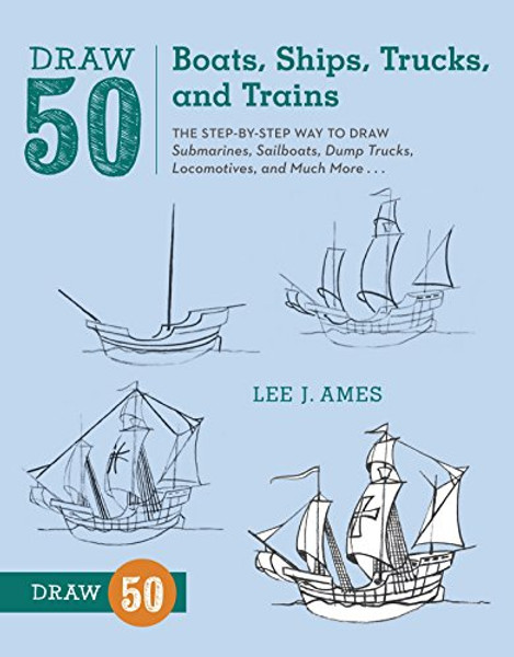 Draw 50 Boats, Ships, Trucks, and Trains: The Step-by-Step Way to Draw Submarines, Sailboats, Dump Trucks, Locomotives, and Much More...