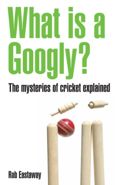 What Is a Googly?: The Mysteries of Cricket Explained