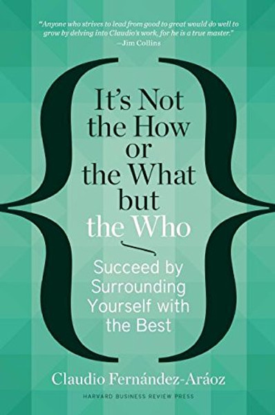 It's Not the How or the What but the Who: Succeed by Surrounding Yourself with the Best