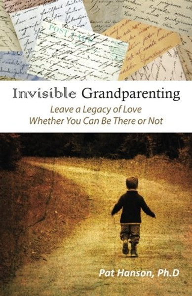 Invisible Grandparenting: Leave a Legacy of Love Whether You Can Be There or Not