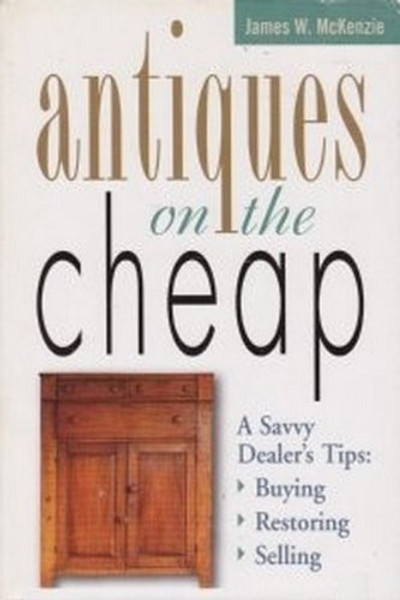 Antiques on the Cheap:  A Savvy Dealer's Tips--Buying, Restoring, Selling