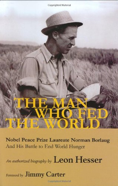 The Man Who Fed the World: Nobel Peace Prize Laureate Norman Borlaug and His Battle to End World Hunger