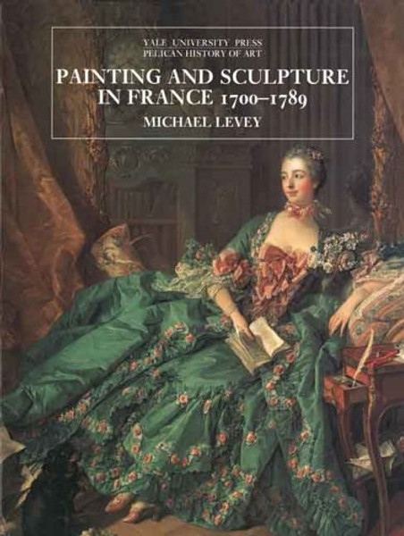 Painting and Sculpture in France 1700-1789 (The Yale University Press Pelican History of Art Series)