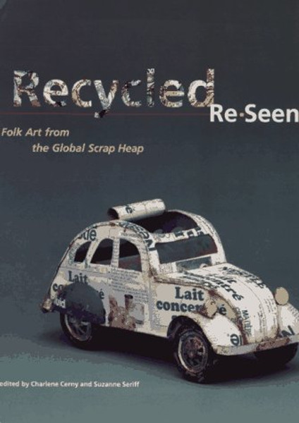 Recycled Re-Seen: Folk Art from the Global Scrap Heap