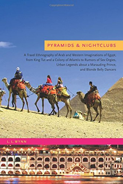 Pyramids and Nightclubs: A Travel Ethnography of Arab and Western Imaginations of Egypt, from King Tut and a Colony of Atlantis to Rumors of Sex Orgies, Urban legends about a Marauding Prince, and Blonde Belly Dancers