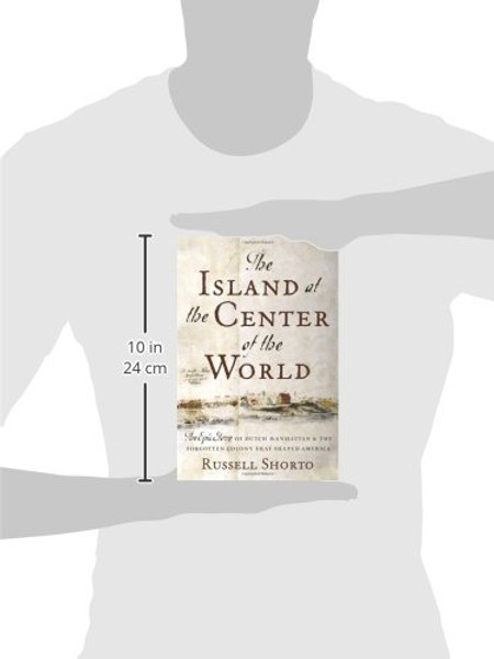 The Island at the Center of the World: The Epic Story of Dutch Manhattan and the Forgotten Colony That Shaped America