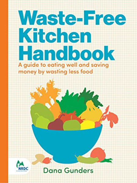 Waste-Free Kitchen Handbook: A Guide to Eating Well and Saving Money By Wasting Less Food