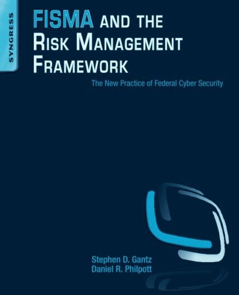 FISMA and the Risk Management Framework: The New Practice of Federal Cyber Security