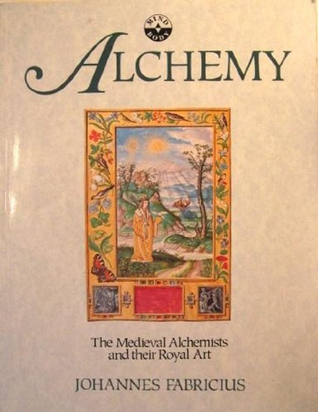 Alchemy: The Medieval Alchemists and Their Royal Art