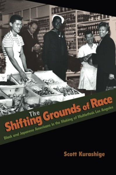 The Shifting Grounds of Race: Black and Japanese Americans in the Making of Multiethnic Los Angeles (Politics and Society in Modern America)