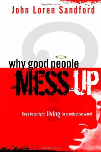 Why Good People Mess Up: Keys to upright living in a seductive world