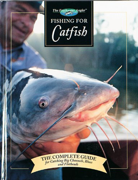 Fishing for Catfish: The Complete Guide for Catching Big Channels, Blues and Flatheads (Freshwater Angler)
