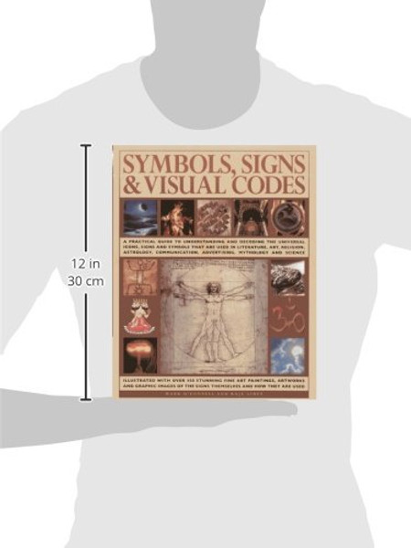 Symbols, Signs & Visual Codes: A Practical Guide To Understanding And Decoding The Universal Icons, Signs And Symbols That Are Used In Literature, ... Advertising, Mythology And Science