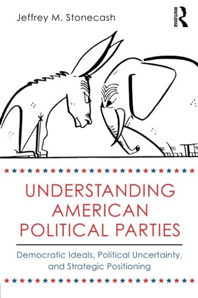 Understanding American Political Parties: Democratic Ideals, Political Uncertainty, and Strategic Positioning