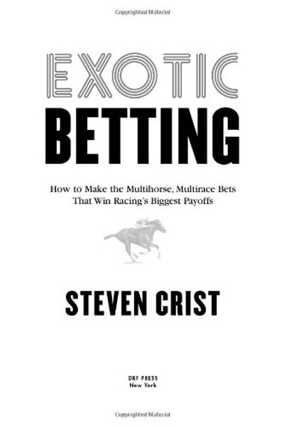 Exotic Betting: How to Make the Multihorse, Multirace Bets that Win Racing's Biggest Payoffs