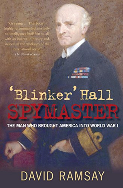 'Blinker' Hall: Spymaster: The Man Who Brought America into World War I