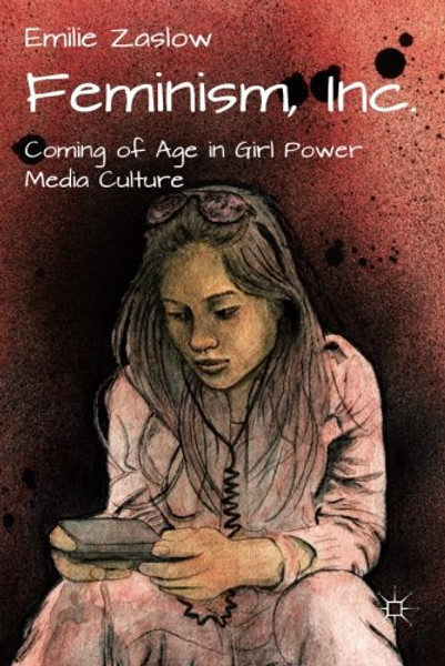Feminism, Inc.: Coming of Age in Girl Power Media Culture