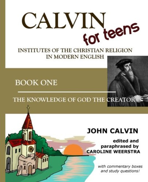 Calvin for Teens:  Institutes of the Christian Religion in Modern English: Book One:  The Knowledge of God the Creator (Volume 1)