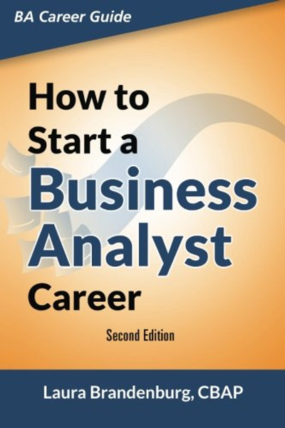 How to Start a Business Analyst Career: The handbook to apply business analysis techniques,  select requirements training, and explore job roles ... career (Business Analyst Career Guide)