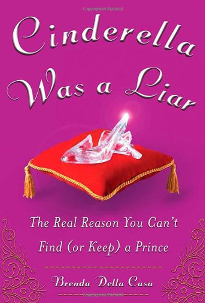 Cinderella Was a Liar: The Real Reason You Cant Find (or Keep) a Prince
