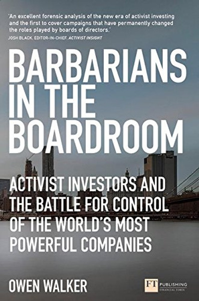 Barbarians in the Boardroom: Activist Investors and the battle for control of the world's most powerful companies (Financial Times Series)