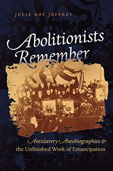 Abolitionists Remember: Antislavery Autobiographies and the Unfinished Work of Emancipation