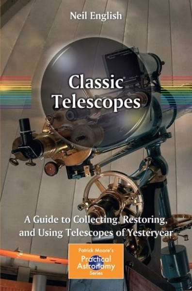 Classic Telescopes: A Guide to Collecting, Restoring, and Using Telescopes of Yesteryear (The Patrick Moore Practical Astronomy Series)