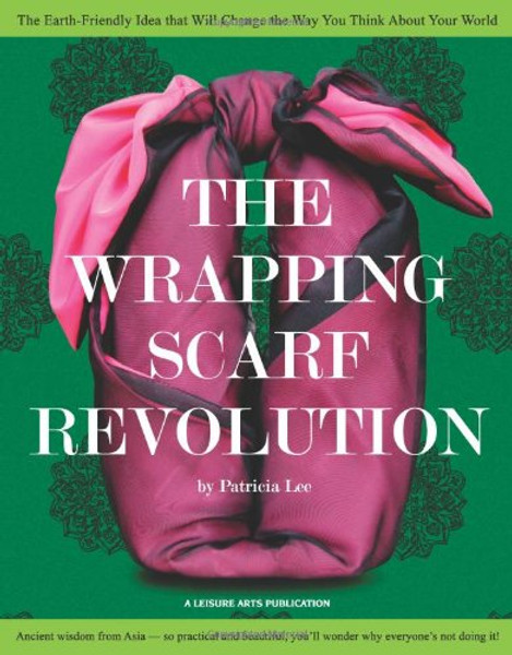 The Wrapping Scarf Revolution: The Earth-Friendly Idea from Asia that Will Change the Way You Wrap, Carry, and Think About Your World