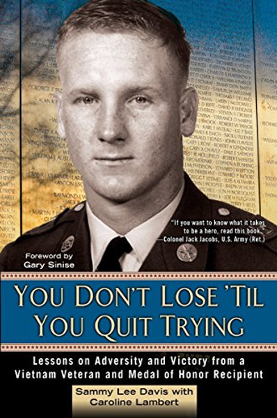 You Don't Lose 'Til You Quit Trying: Lessons on Adversity and Victory from a Vietnam Veteran and Medal of Honor Recipient