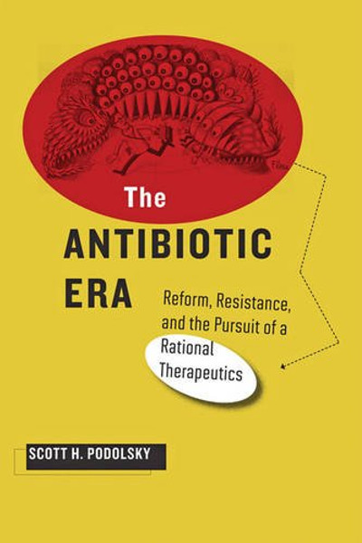 The Antibiotic Era: Reform, Resistance, and the Pursuit of a Rational Therapeutics