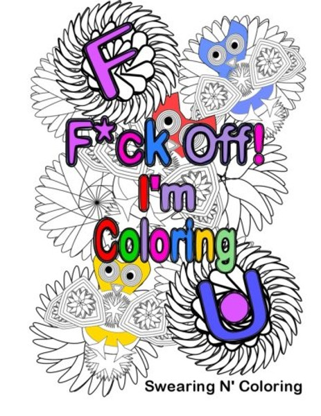 F*ck Off! I'm Coloring: A Swear Word Adult Coloring Book with Owls, Flowers, and other Relaxing Designs (Volume 1)