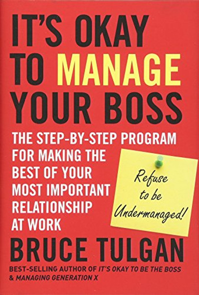 It's Okay to Manage Your Boss: The Step-by-Step Program for Making the Best of Your Most Important Relationship at Work
