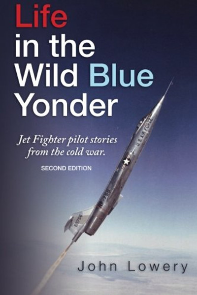 Life In The Wild Blue Yonder: Jet Fighter pilot stories from the cold war. Second Edition