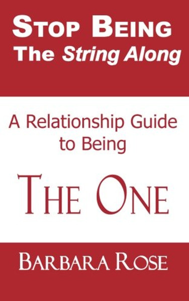 Stop Being the String Along: A Relationship Guide to Being THE ONE (Volume 1)