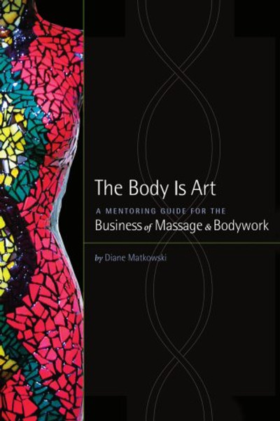The Body Is Art: A Mentoring Guide for the Business of Massage & Bodywork