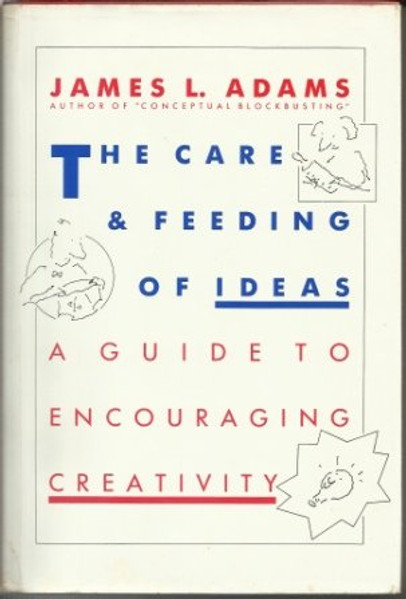 The Care And Feeding Of Ideas: A Guide To Encouraging Creativity