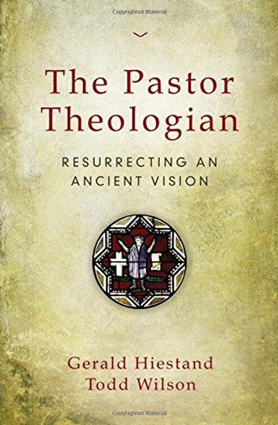 The Pastor Theologian: Resurrecting an Ancient Vision