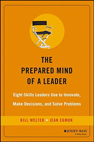 The Prepared Mind of a Leader: Eight Skills Leaders Use to Innovate, Make Decisions, and Solve Problems