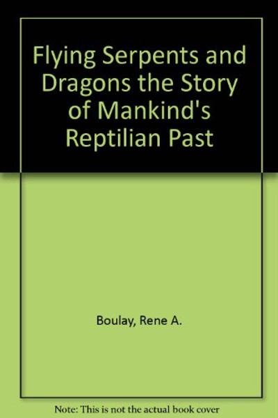 Flying Serpents and Dragons the Story of Mankind's Reptilian Past